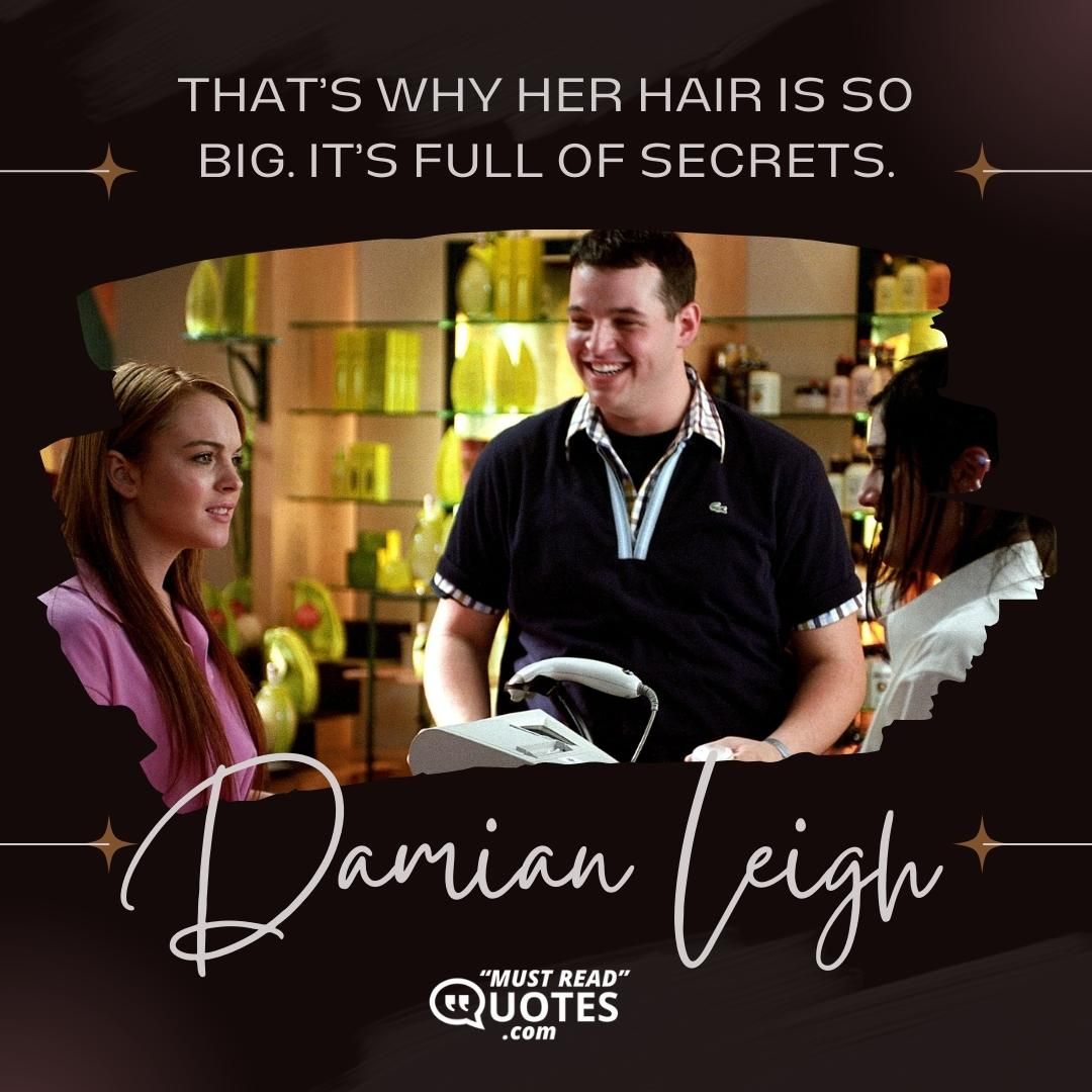 That’s why her hair is so big. It’s full of secrets.