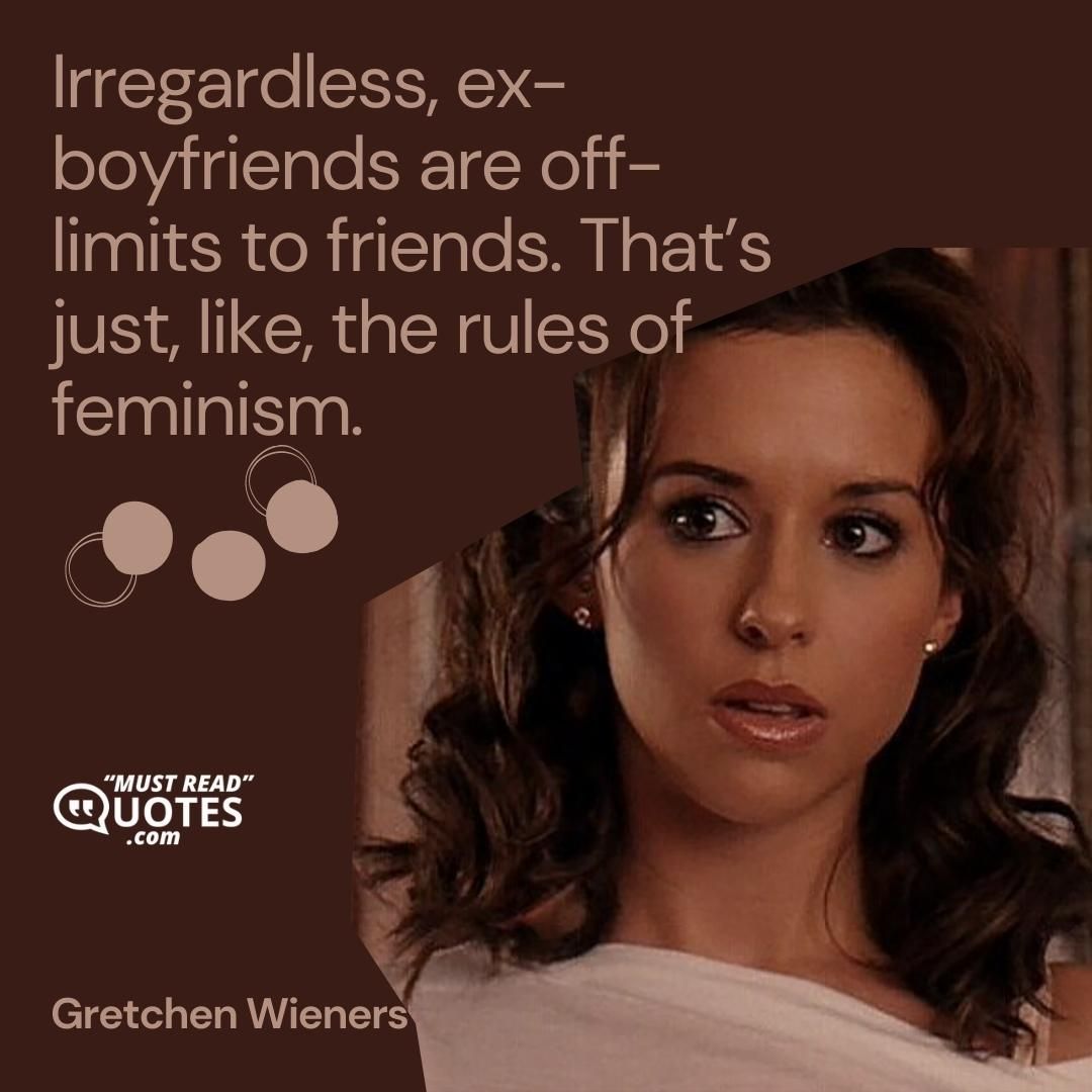 Irregardless, ex-boyfriends are off-limits to friends. That’s just, like, the rules of feminism.