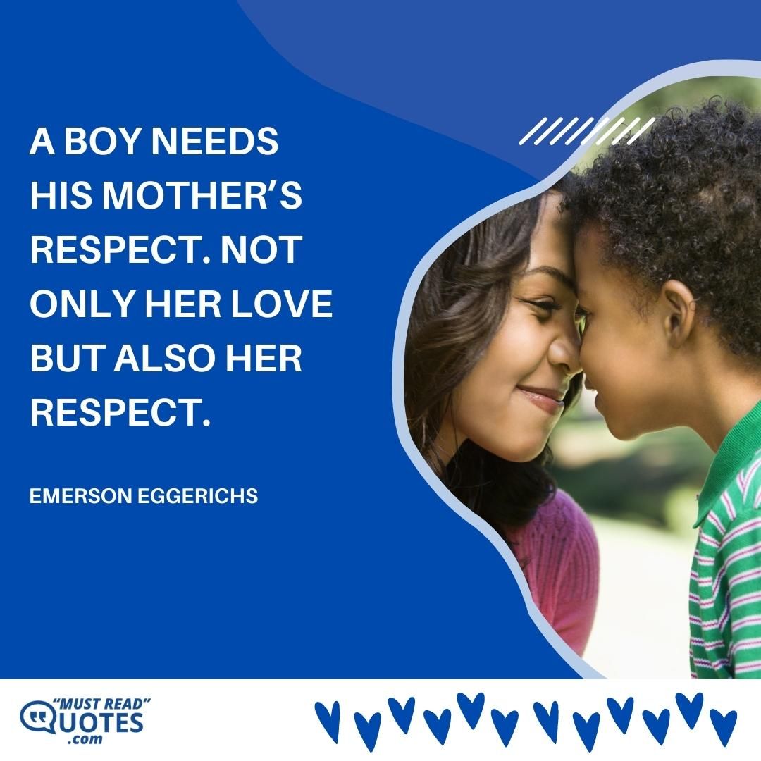 A boy needs his mother’s respect. Not only her love but also her respect.