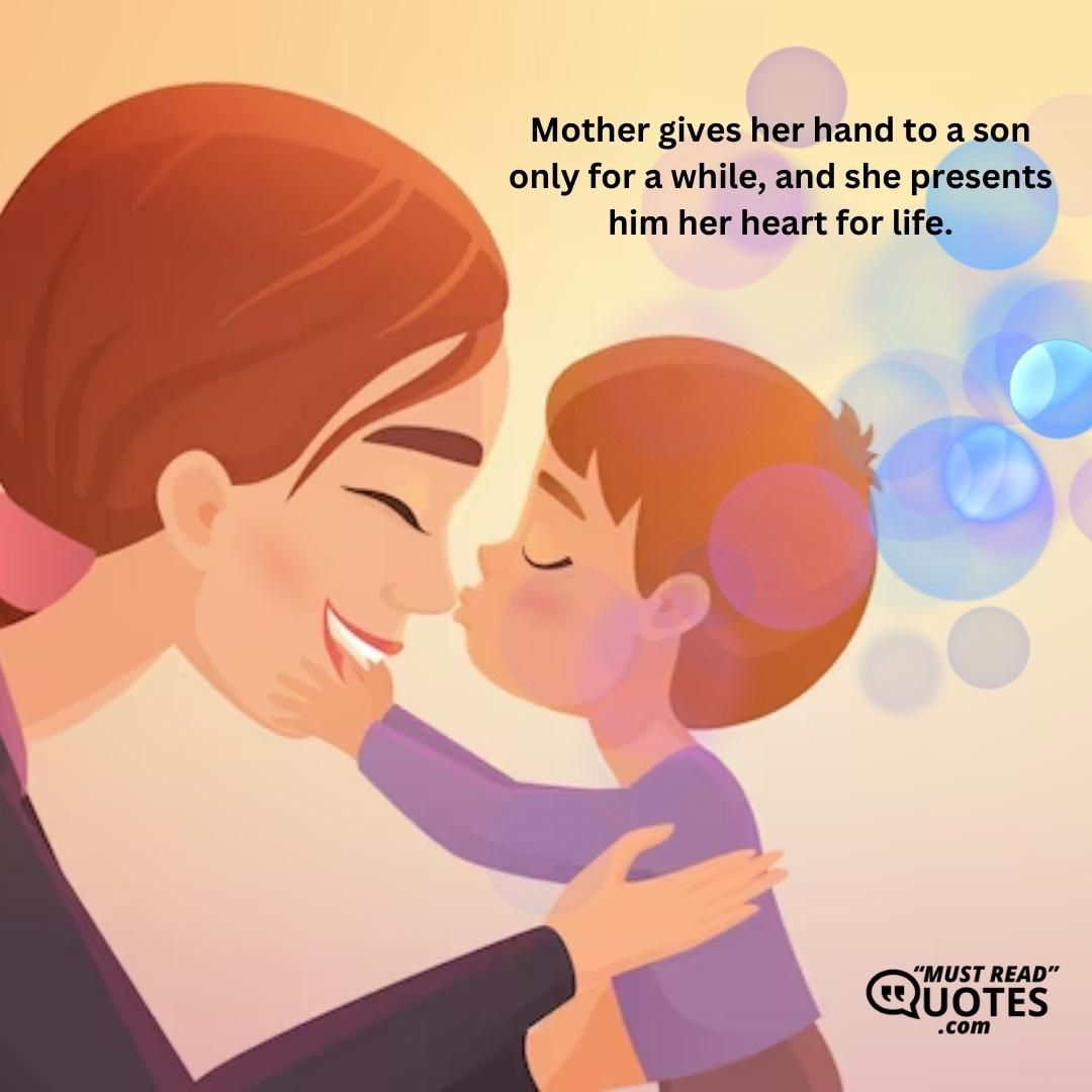 Mother gives her hand to a son only for a while, and she presents him her heart for life.