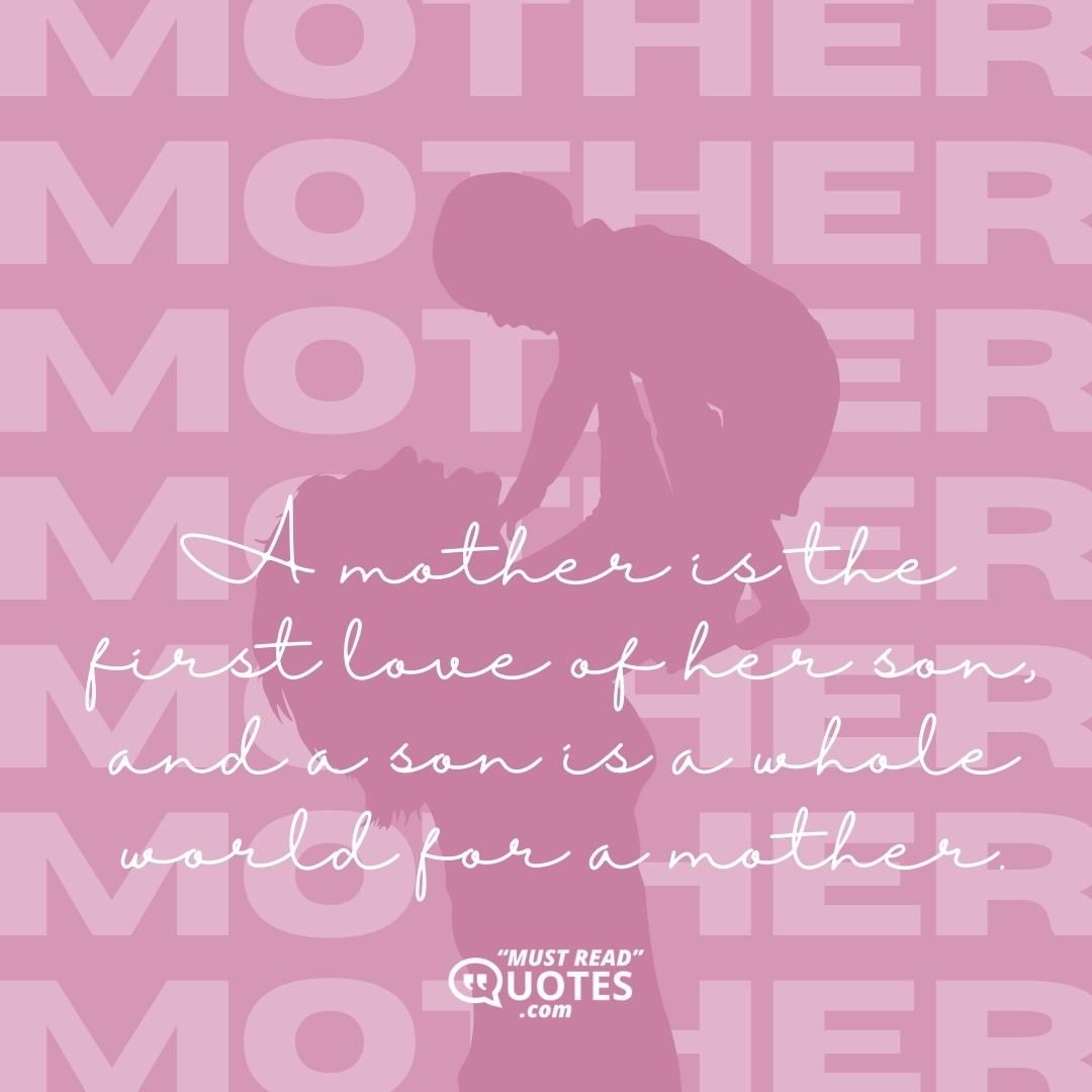 A mother is the first love of her son, and a son is a whole world for a mother.