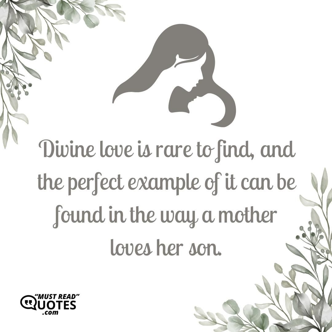 Divine love is rare to find, and the perfect example of it can be found in the way a mother loves her son.