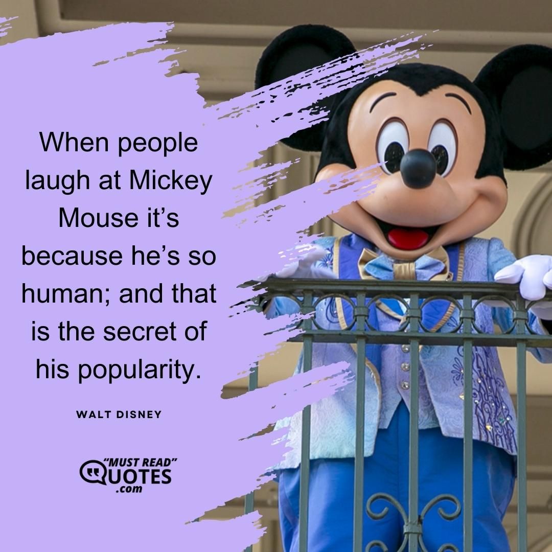 When people laugh at Mickey Mouse it’s because he’s so human; and that is the secret of his popularity.