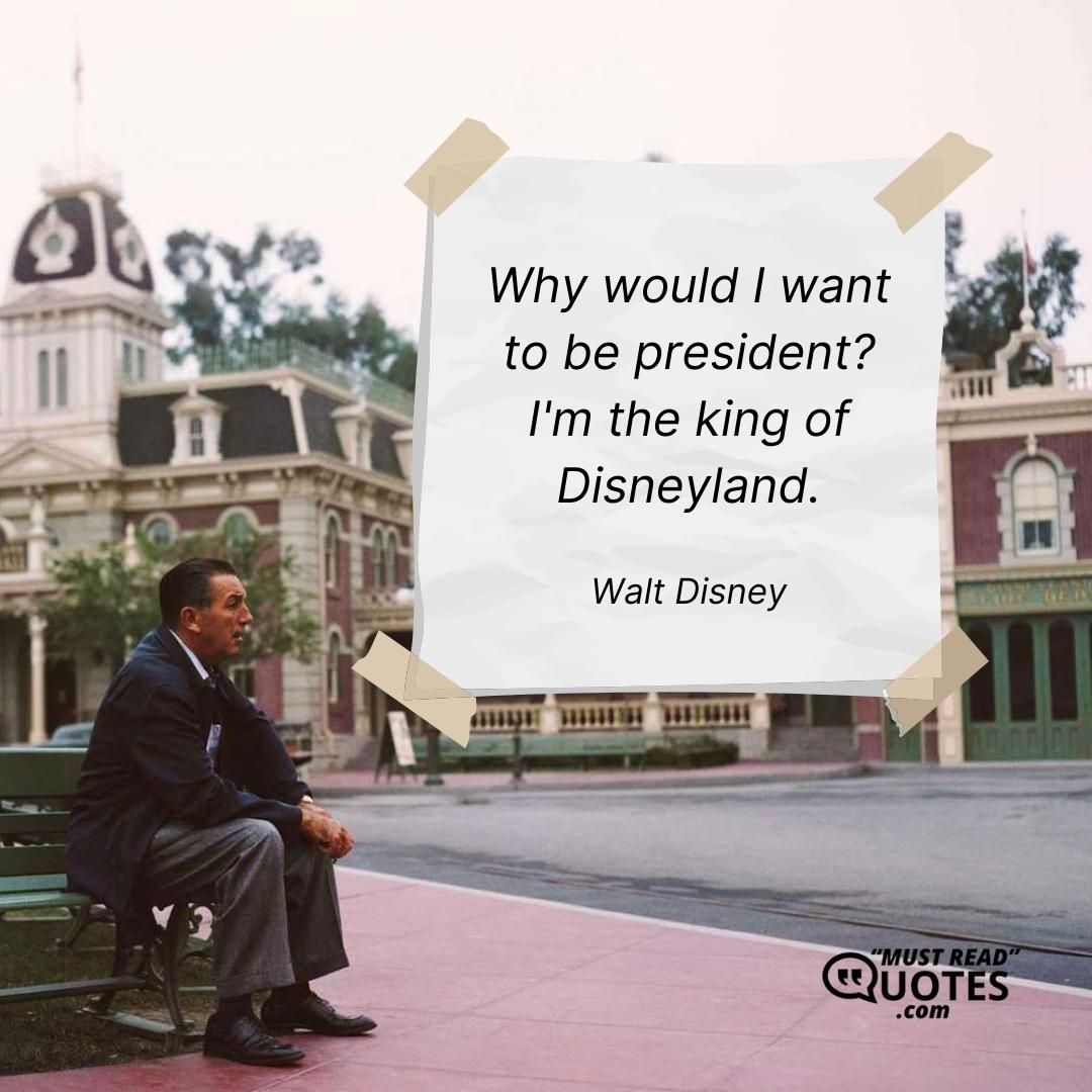 Why would I want to be president? I'm the king of Disneyland.