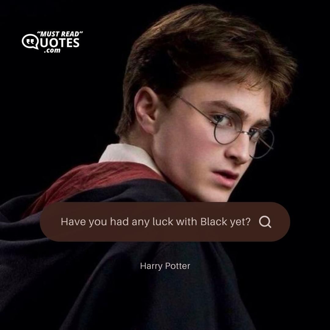 Have you had any luck with Black yet?