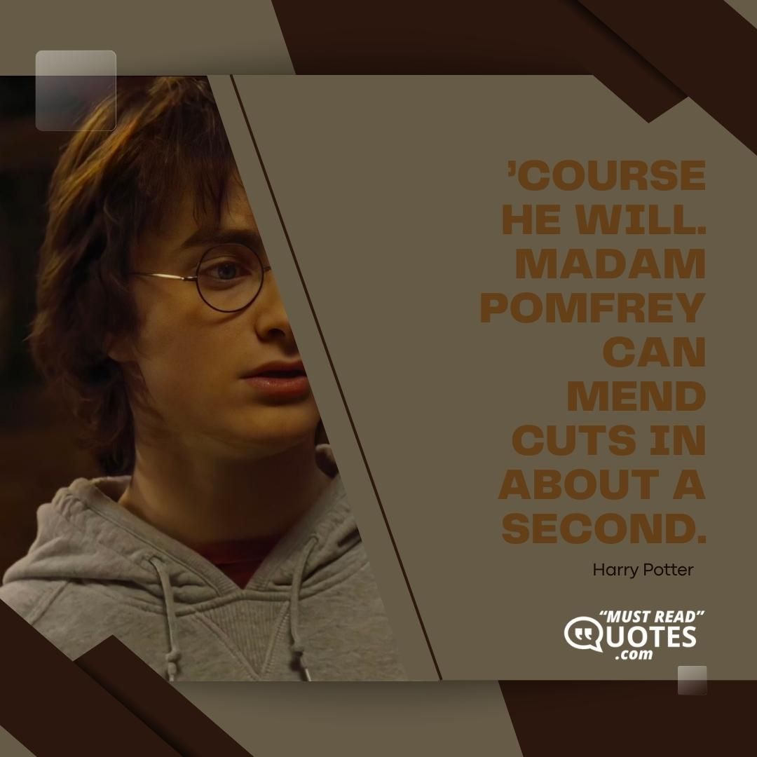 ’Course he will. Madam Pomfrey can mend cuts in about a second.