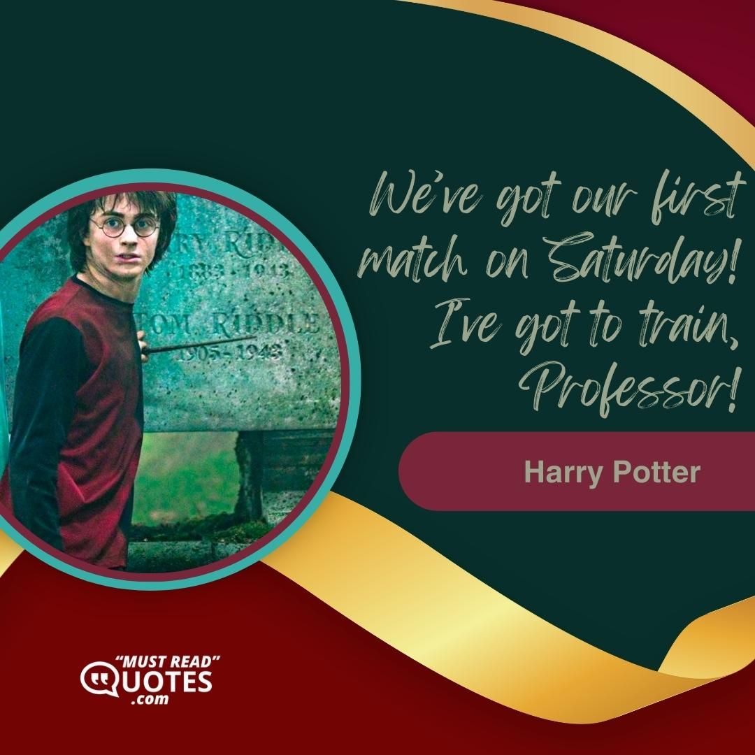 We’ve got our first match on Saturday! I’ve got to train, Professor!