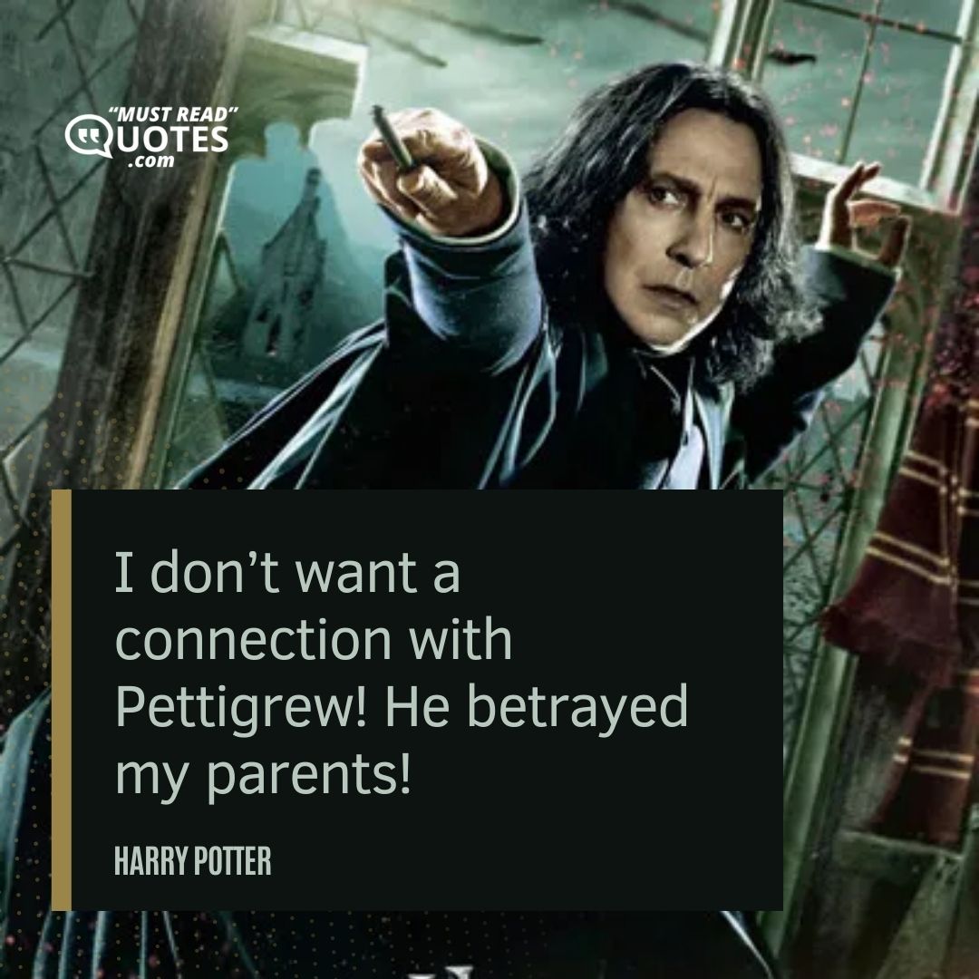 I don’t want a connection with Pettigrew! He betrayed my parents!