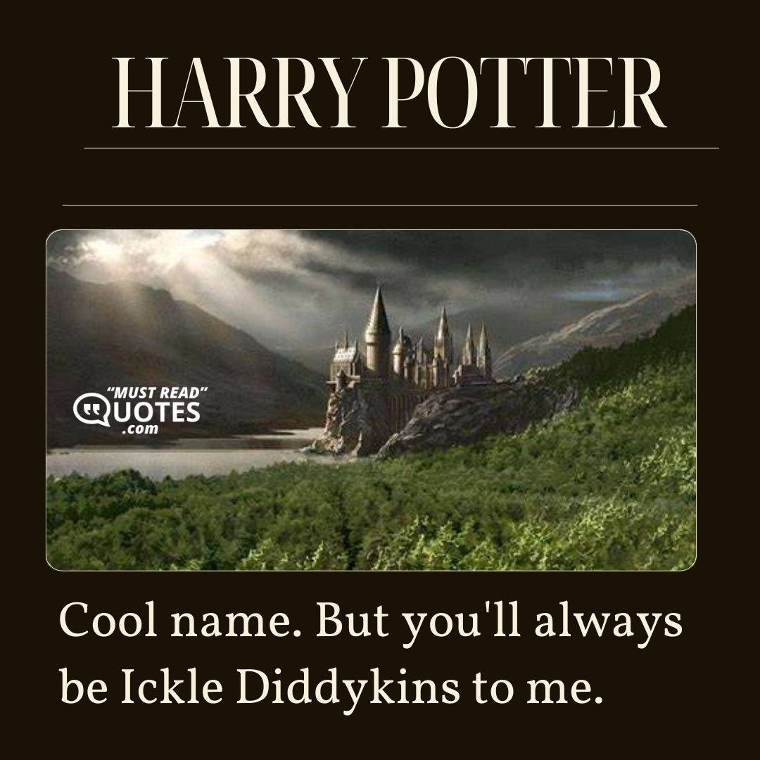 Cool name. But you'll always be Ickle Diddykins to me.