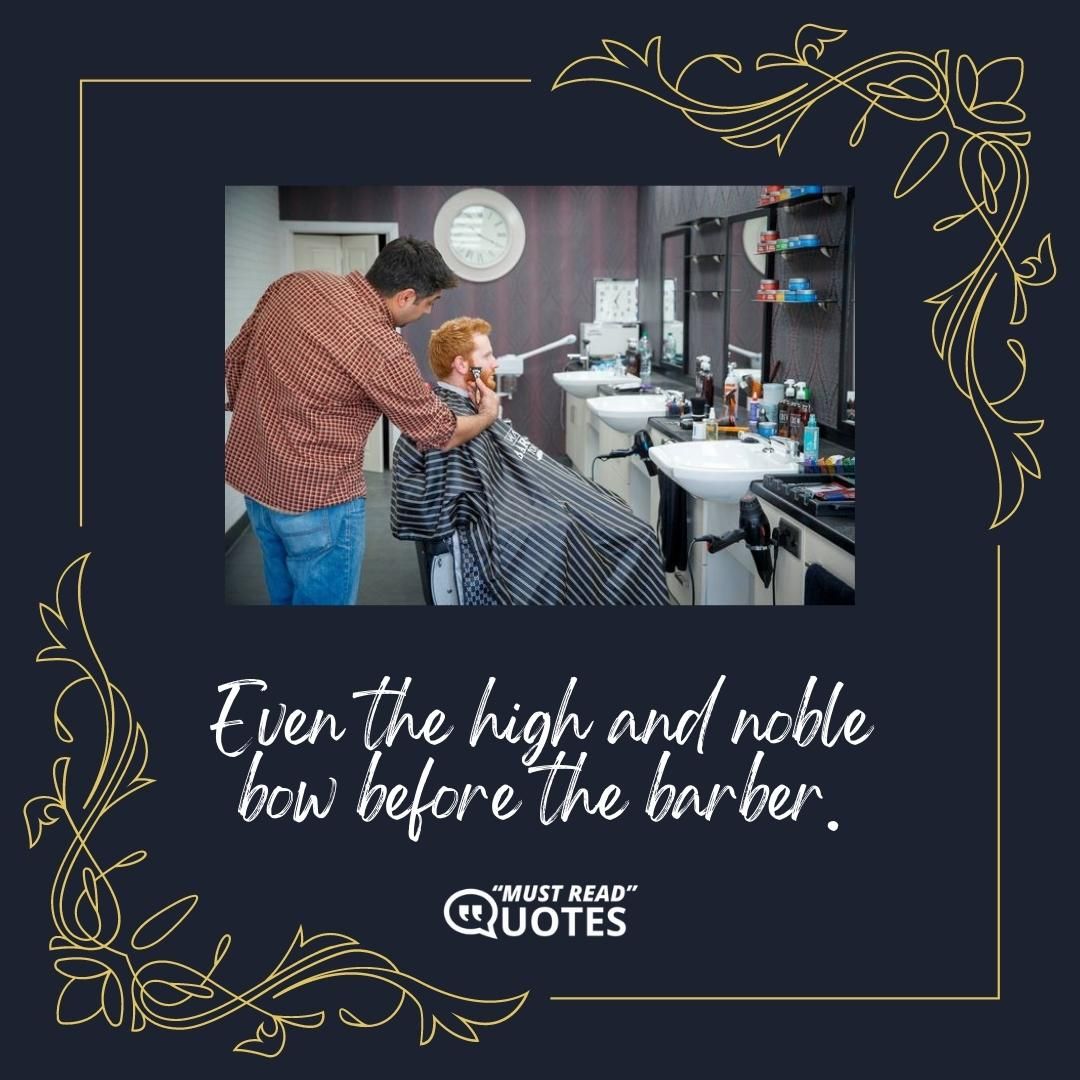Even the high and noble bow before the barber.