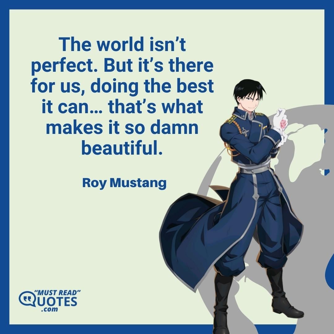 The world isn’t perfect. But it’s there for us, doing the best it can… that’s what makes it so damn beautiful.