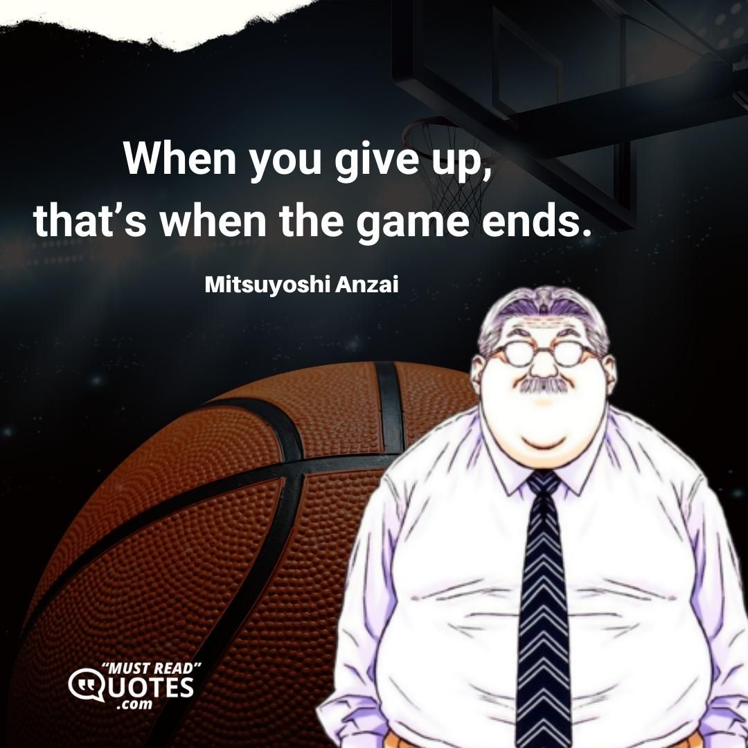 When you give up, that’s when the game ends.