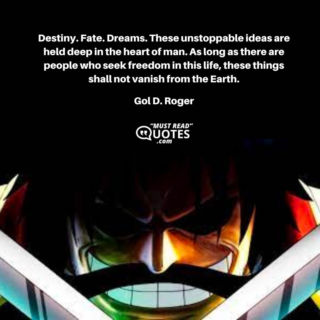Destiny. Fate. Dreams. These unstoppable ideas are held deep in the heart of man. As long as there are people who seek freedom in this life, these things shall not vanish from the Earth.
