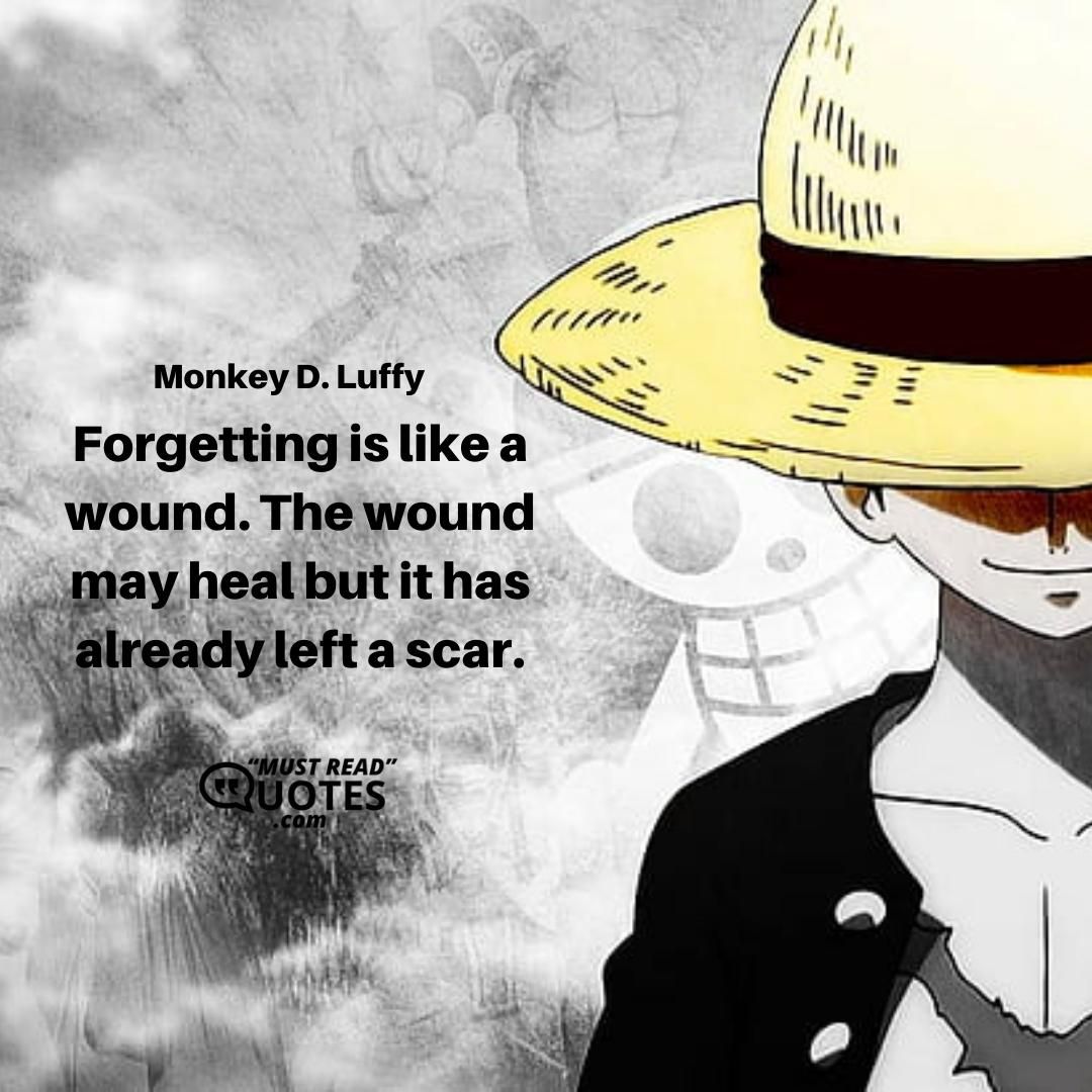 Forgetting is like a wound. The wound may heal but it has already left a scar.