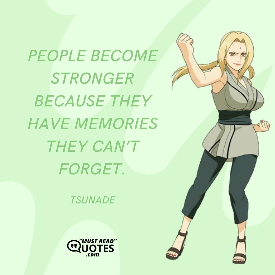 People become stronger because they have memories they can’t forget.
