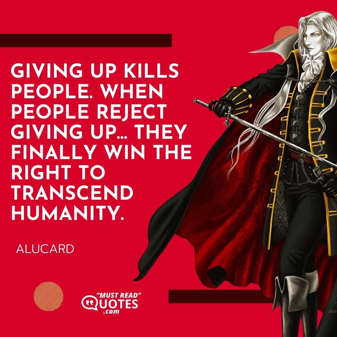 Giving up kills people. When people reject giving up… they finally win the right to transcend humanity.
