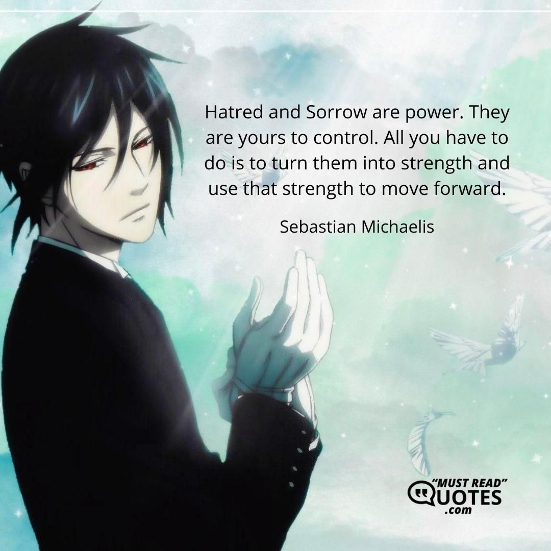 Hatred and Sorrow are power. They are yours to control. All you have to do is to turn them into strength and use that strength to move forward.