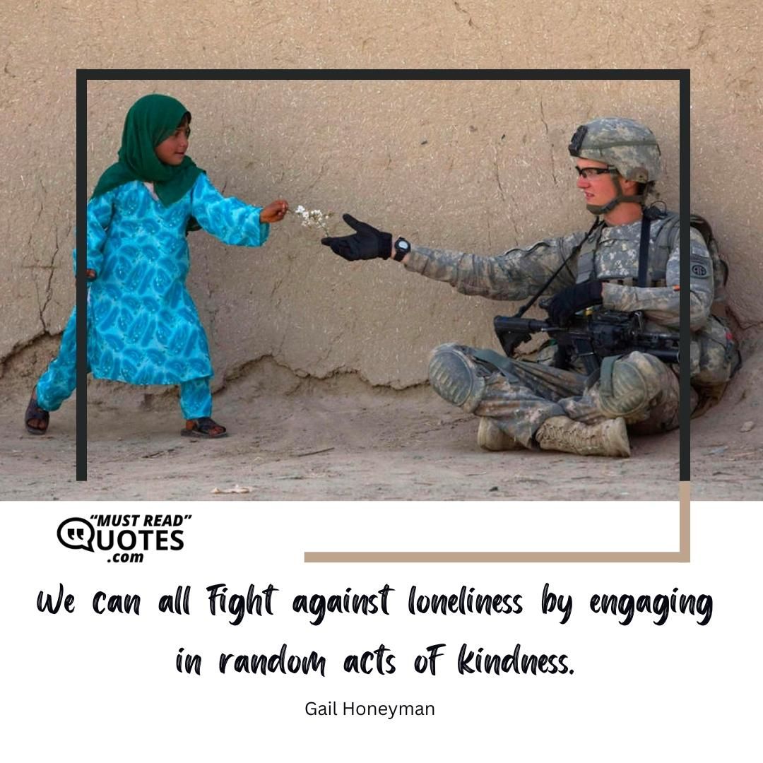 We can all fight against loneliness by engaging in random acts of kindness.
