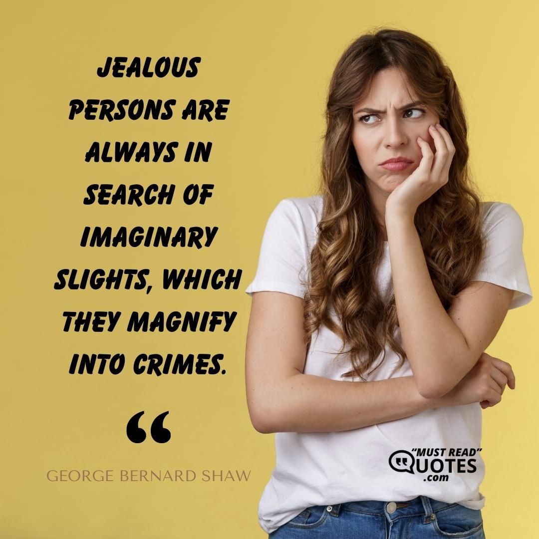 Jealous persons are always in search of imaginary slights, which they magnify into crimes.