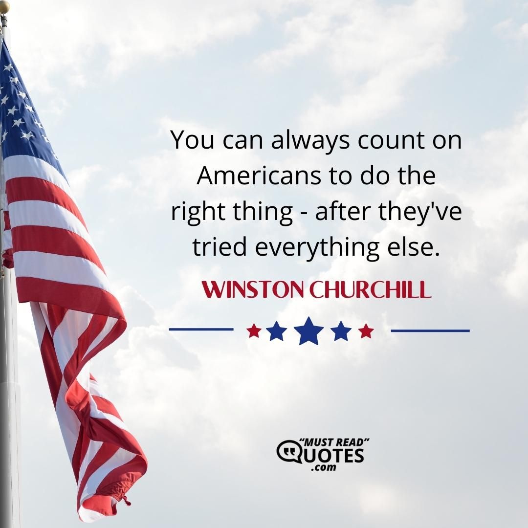 You can always count on Americans to do the right thing - after they've tried everything else.