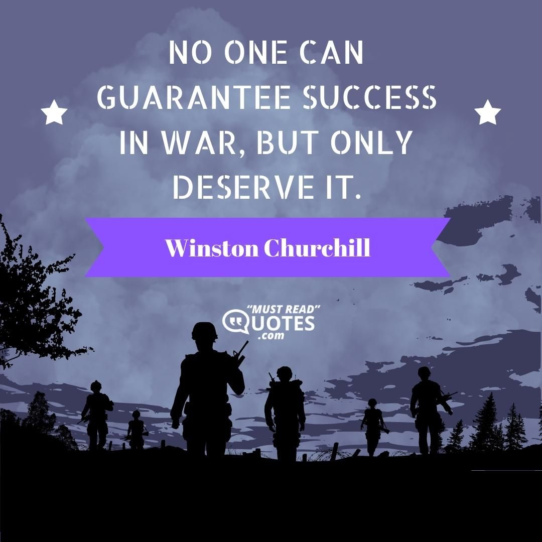 No one can guarantee success in war, but only deserve it.