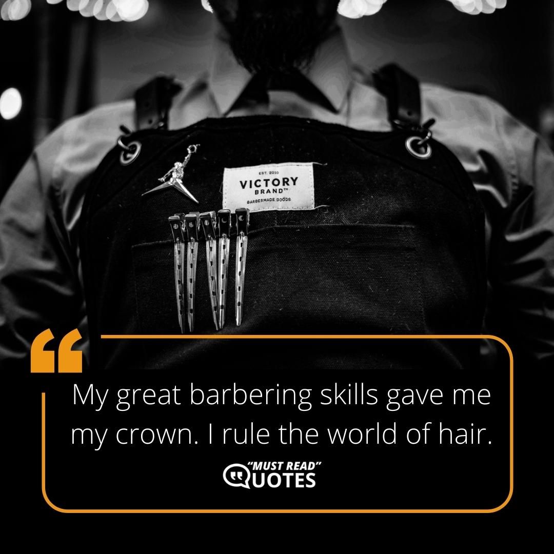My great barbering skills gave me my crown. I rule the world of hair.