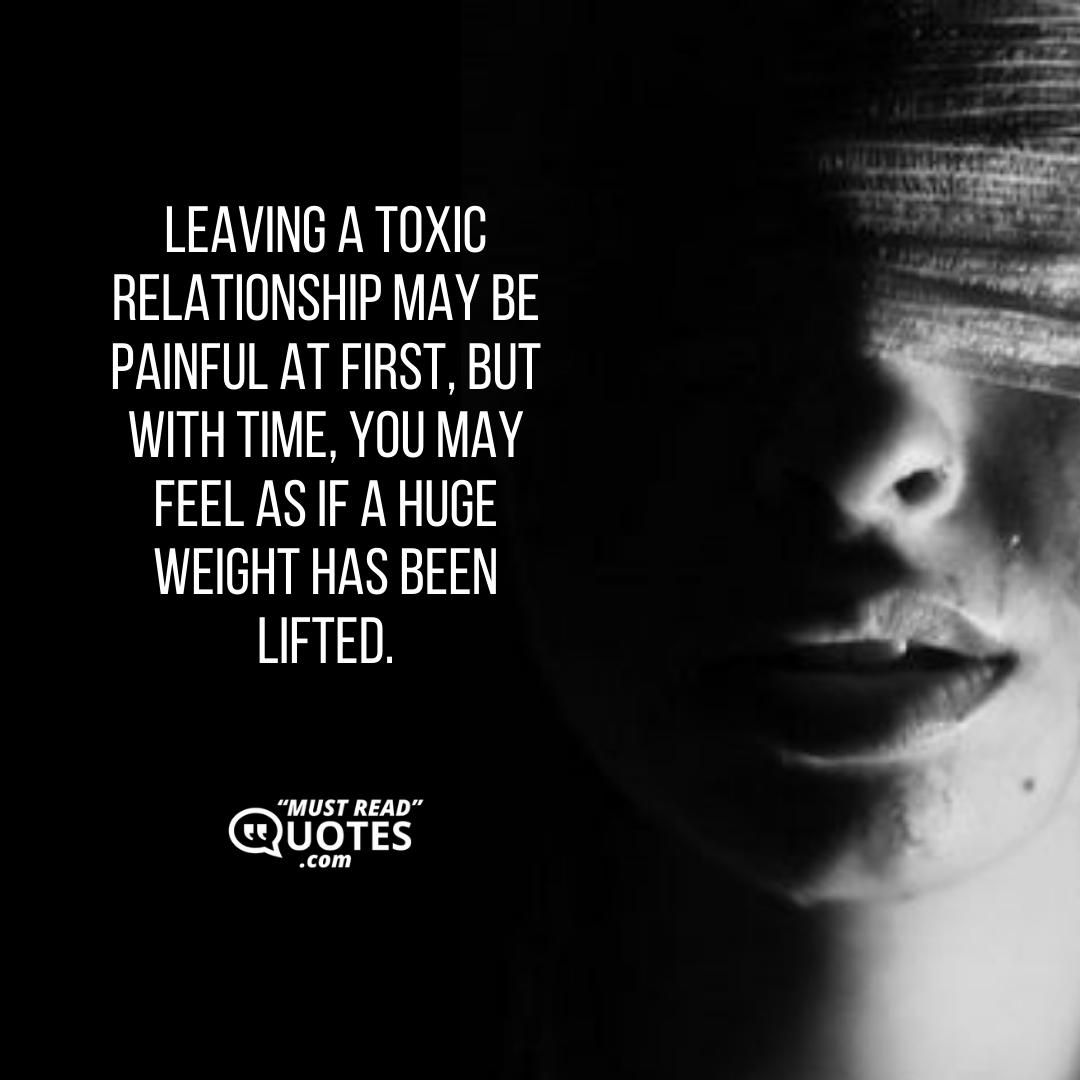Leaving a toxic relationship may be painful at first, but with time, you may feel as if a huge weight has been lifted.