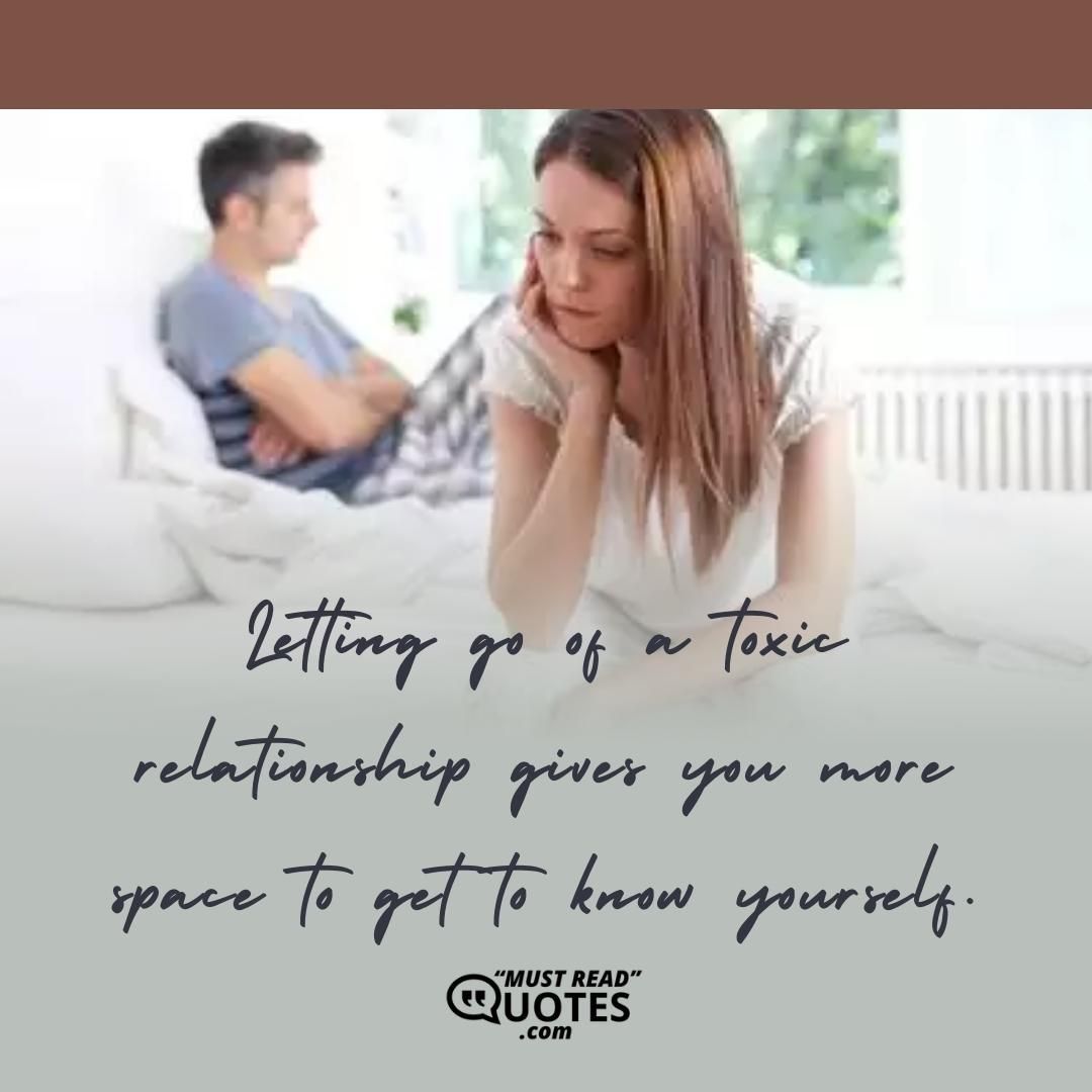 Letting go of a toxic relationship gives you more space to get to know yourself.