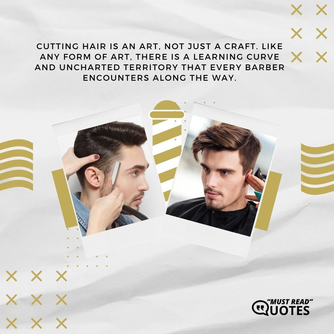 Cutting hair is an art, not just a craft. Like any form of art, there is a learning curve and uncharted territory that every barber encounters along the way.