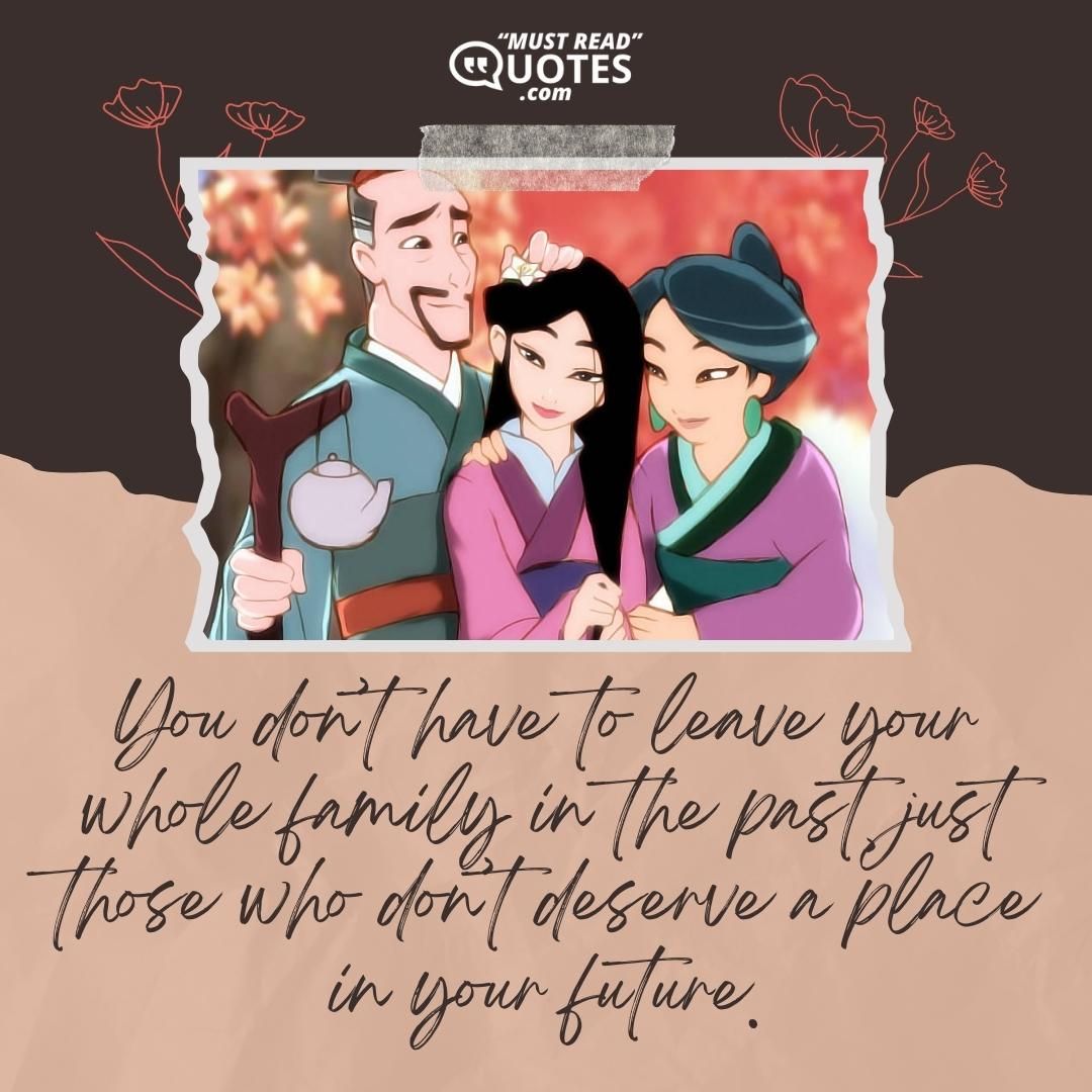 You don’t have to leave your whole family in the past, just those who don’t deserve a place in your future.
