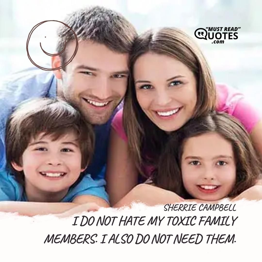 I do not hate my toxic family members. I also do not need them.