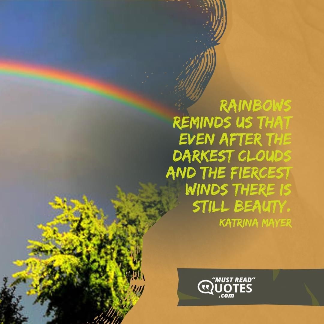 Rainbows reminds us that even after the darkest clouds and the fiercest winds there is still beauty.