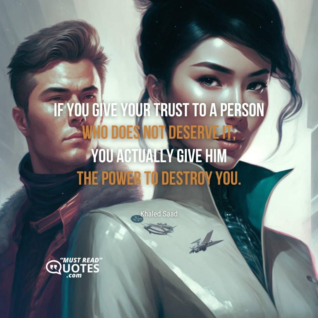 If you give your trust to a person who does not deserve it, you actually give him the power to destroy you.