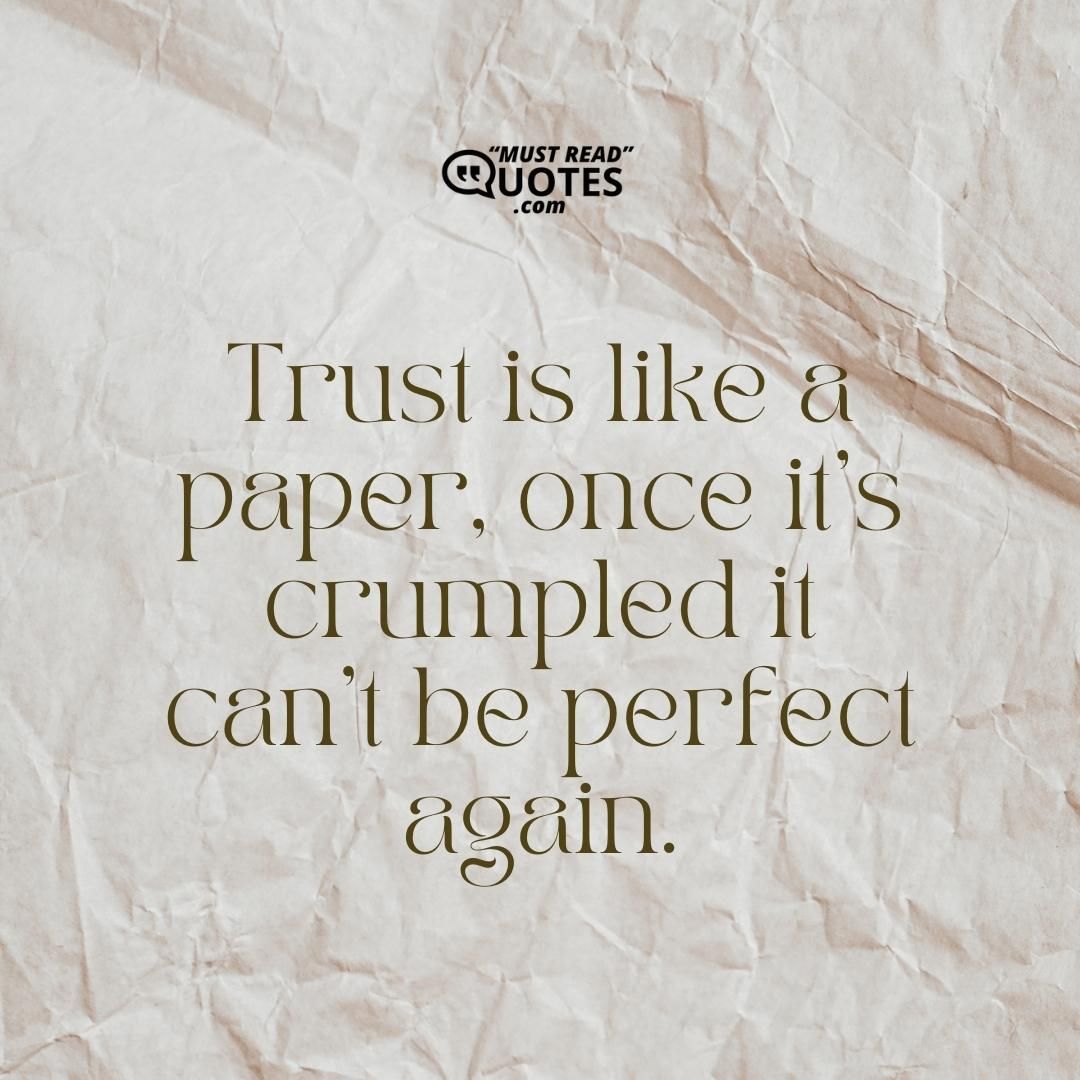 Trust is like a paper, once it’s crumpled it can’t be perfect again.