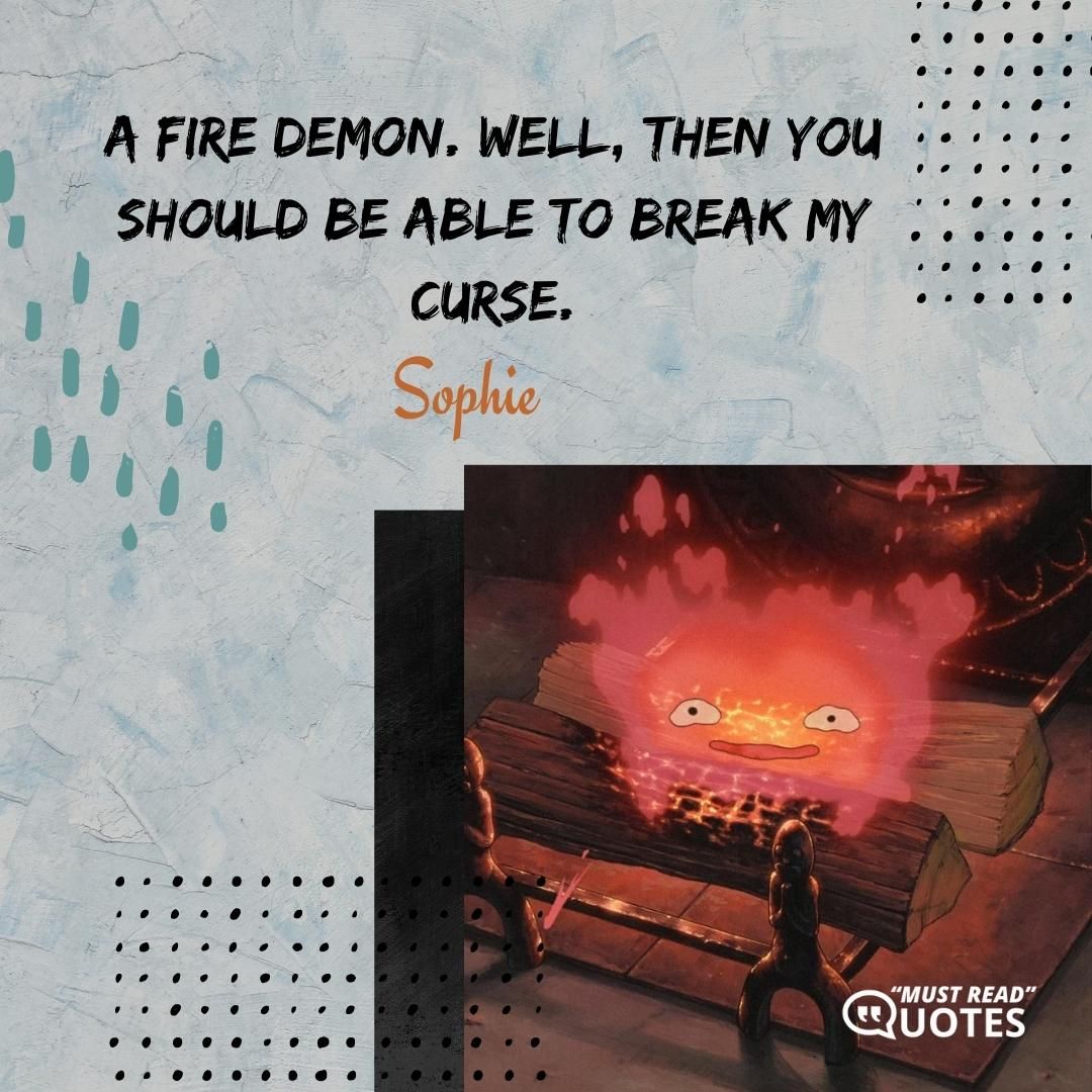 A fire demon. Well, then you should be able to break my curse.