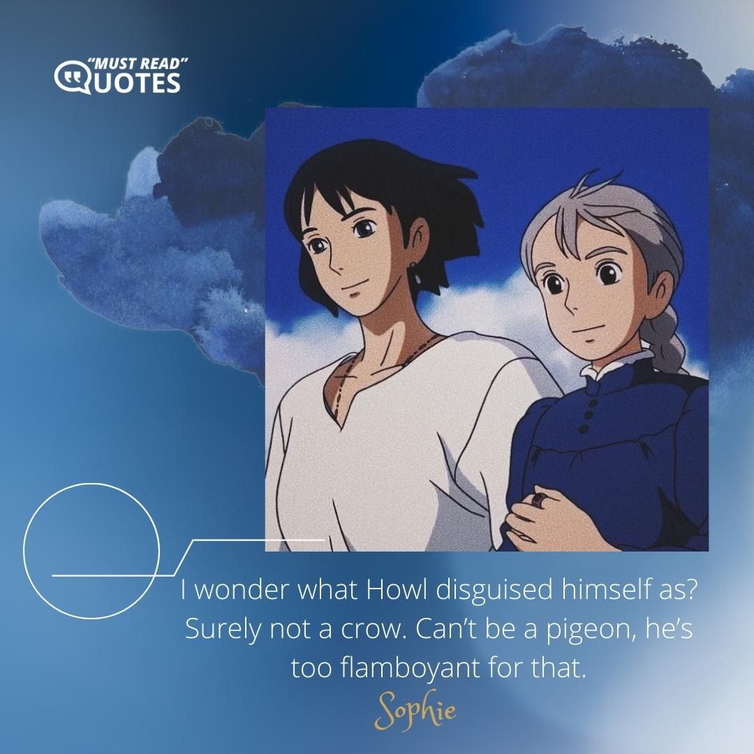 I wonder what Howl disguised himself as? Surely not a crow. Can’t be a pigeon, he’s too flamboyant for that.