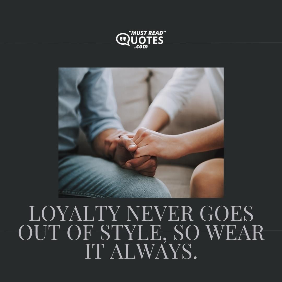 Loyalty never goes out of style, so wear it always.