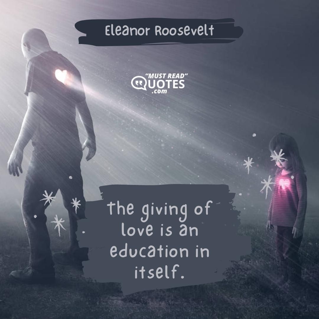 The giving of love is an education in itself.