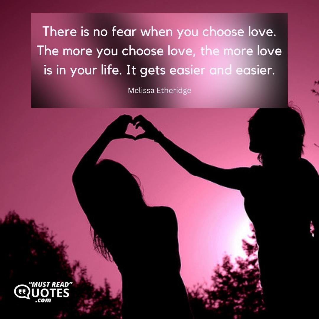 There is no fear when you choose love. The more you choose love, the more love is in your life. It gets easier and easier.