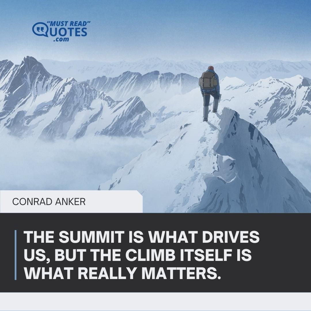 The summit is what drives us, but the climb itself is what really matters.