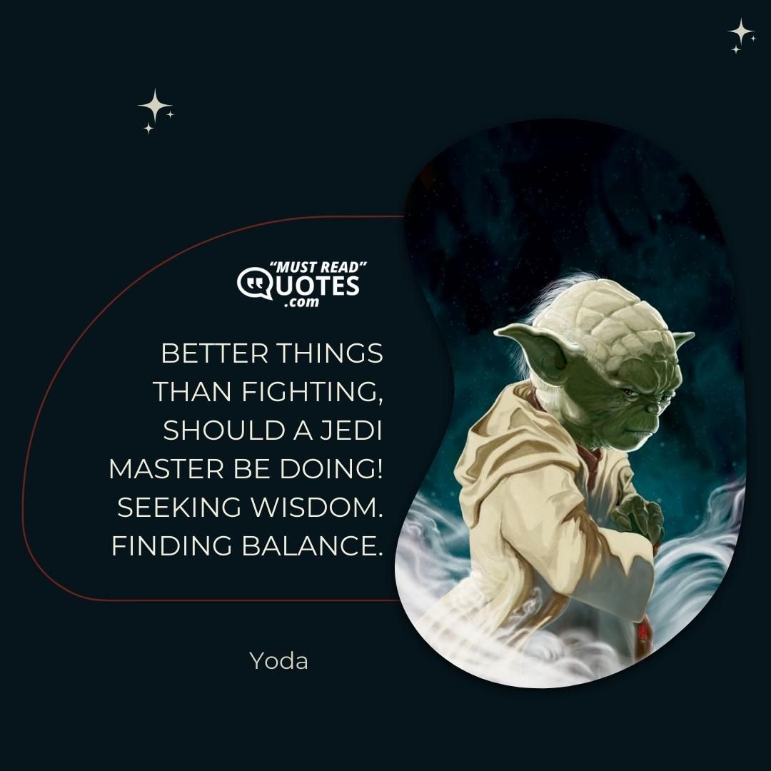Better things than fighting, should a Jedi Master be doing! Seeking wisdom. Finding balance.