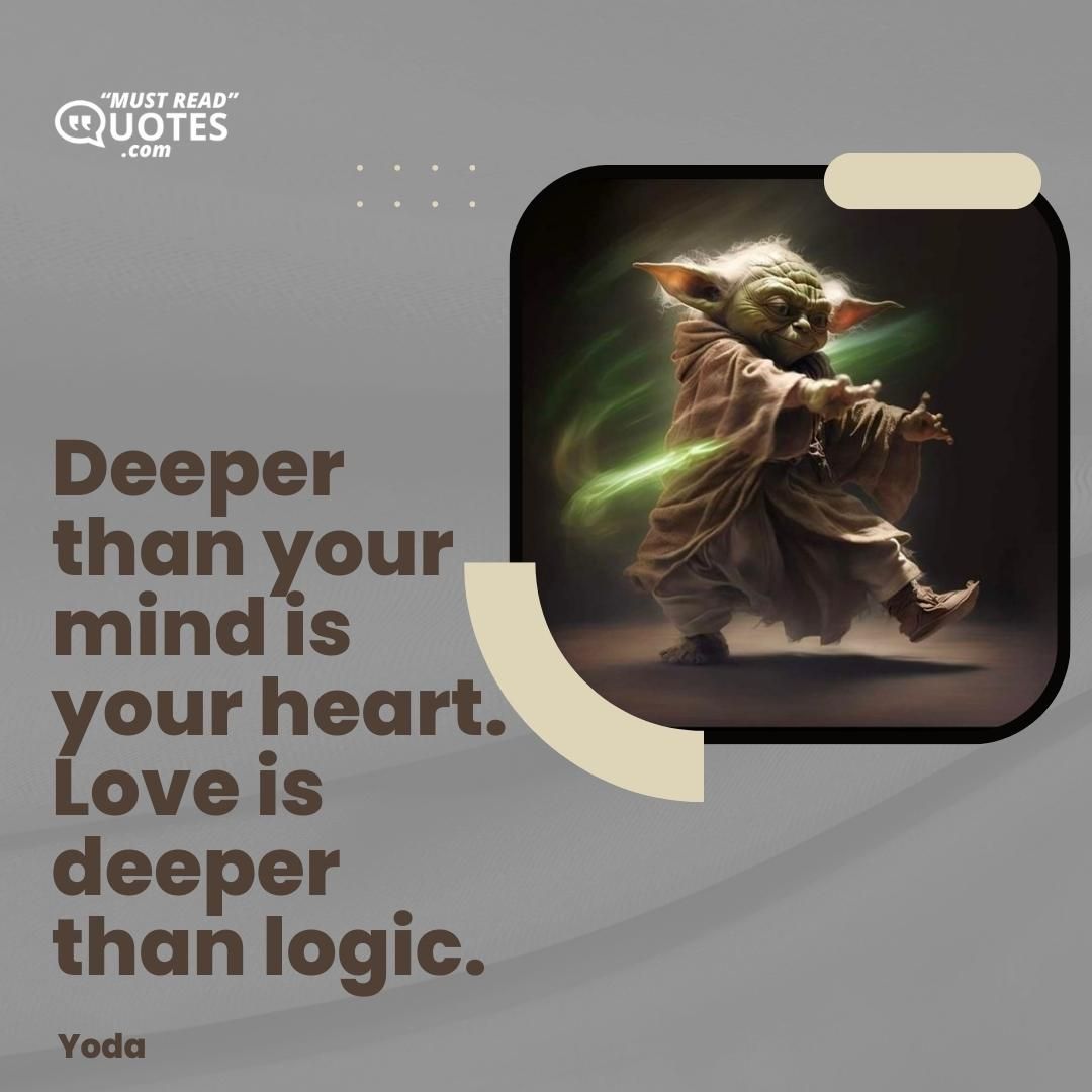 Deeper than your mind is your heart. Love is deeper than logic.