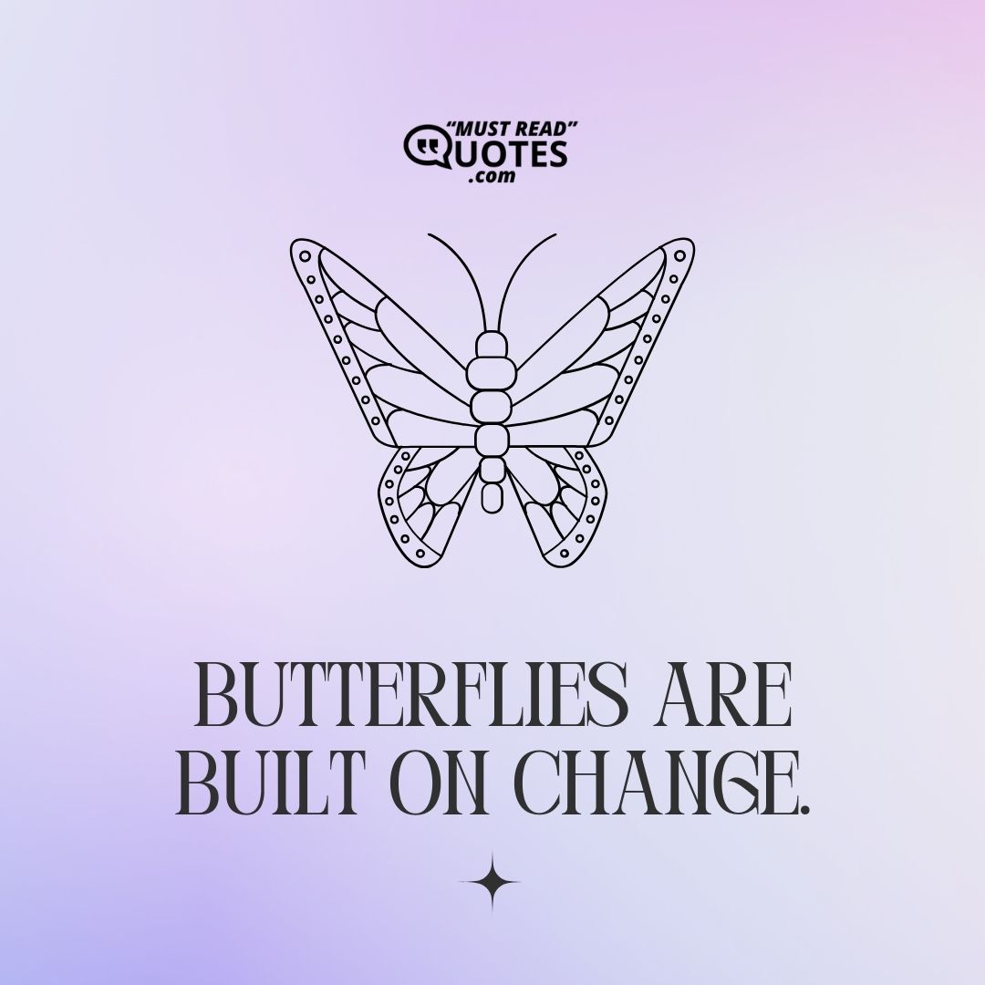 Butterflies are built on change.