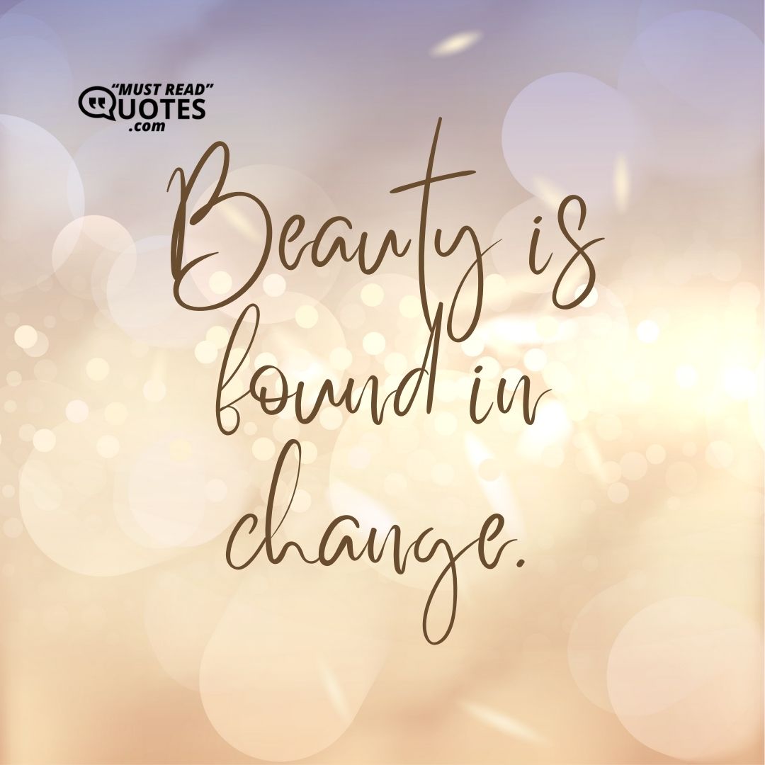 Beauty is found in change.