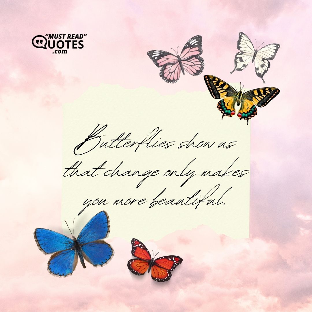 Butterflies show us that change only makes you more beautiful.
