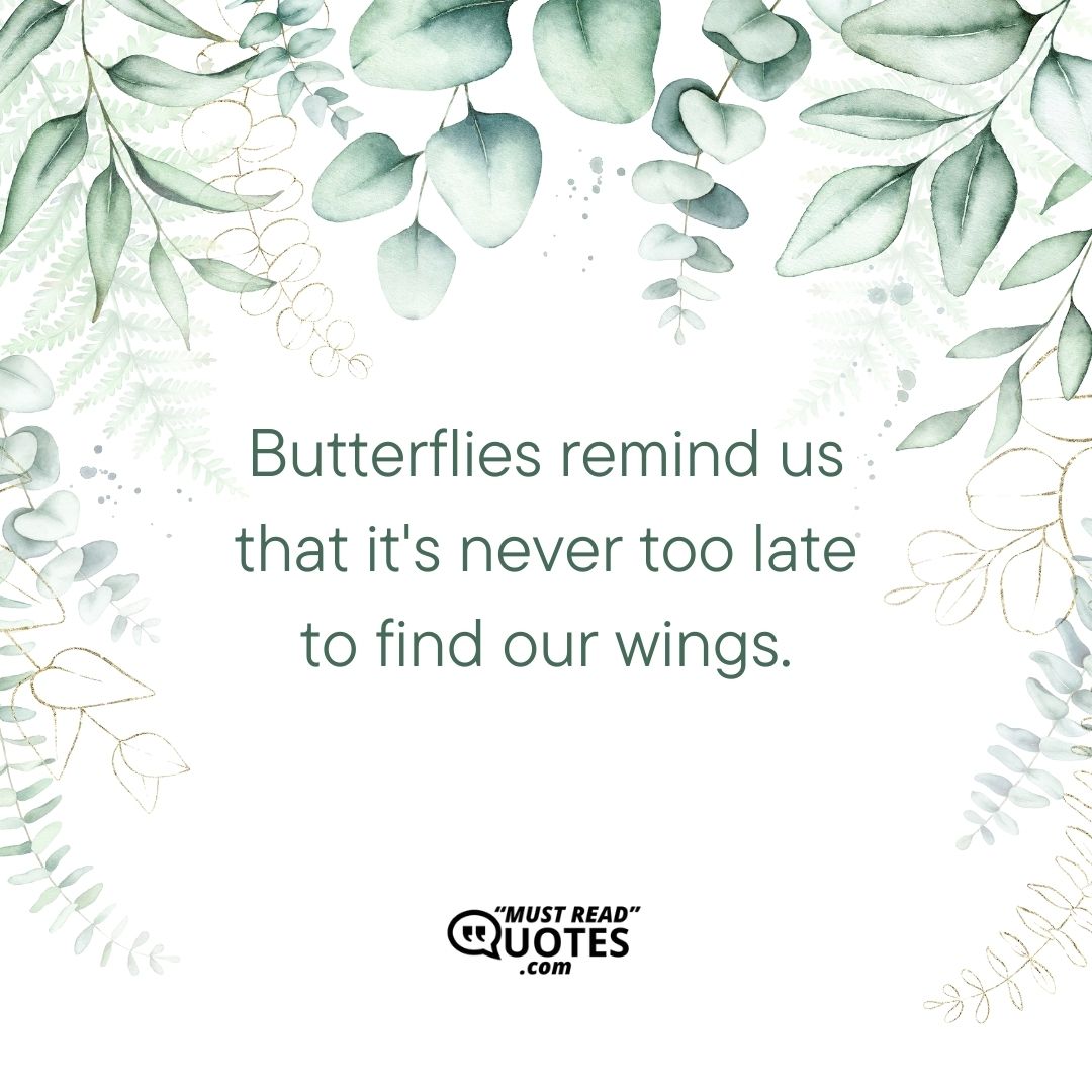 Butterflies remind us that it's never too late to find our wings.