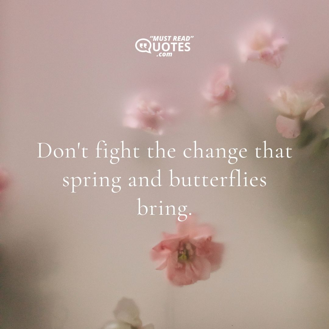Don't fight the change that spring and butterflies bring.