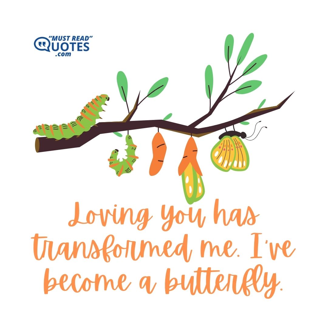 Loving you has transformed me. I've become a butterfly.