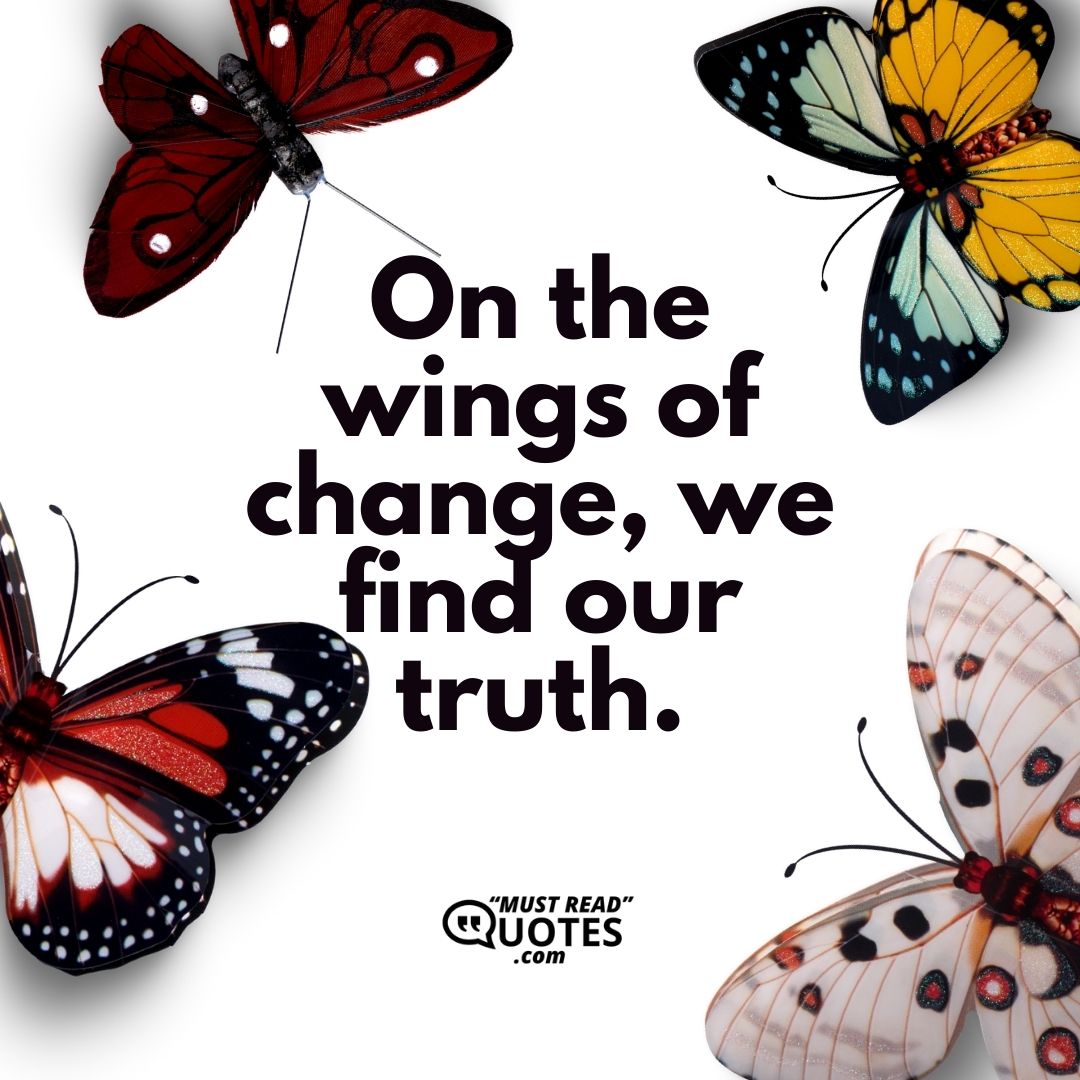 On the wings of change, we find our truth.