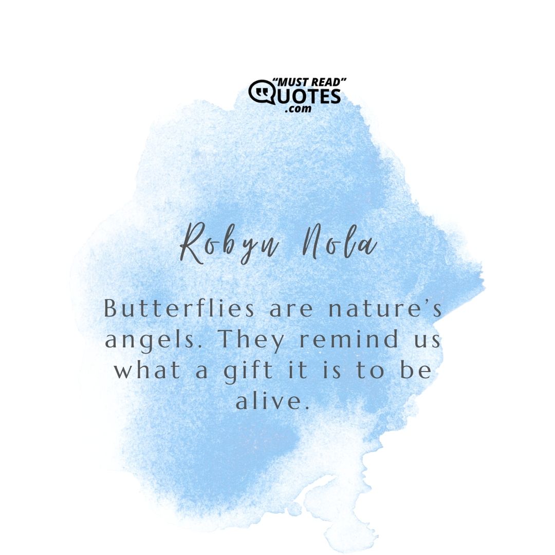 Butterflies are nature’s angels. They remind us what a gift it is to be alive.